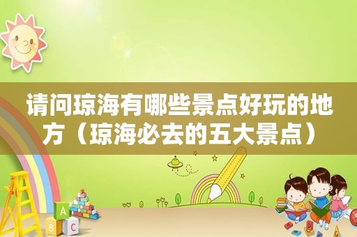请问琼海有哪些景点好玩的地方（琼海必去的五大景点）