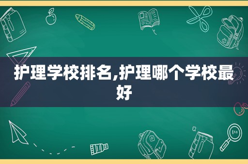 护理学校排名,护理哪个学校最好