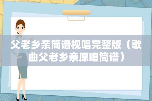 父老乡亲简谱视唱完整版（歌曲父老乡亲原唱简谱）