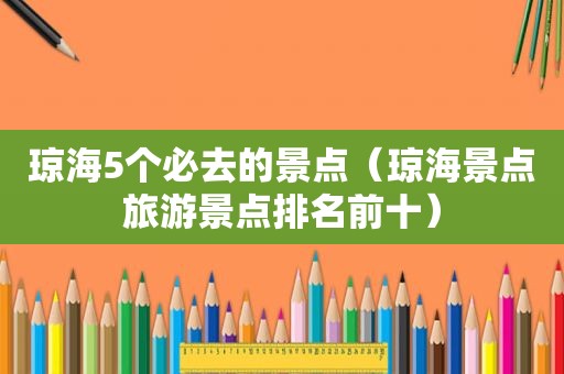 琼海5个必去的景点（琼海景点旅游景点排名前十）