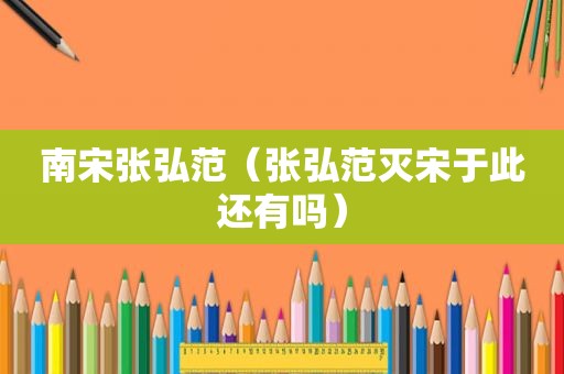 南宋张弘范（张弘范灭宋于此还有吗）