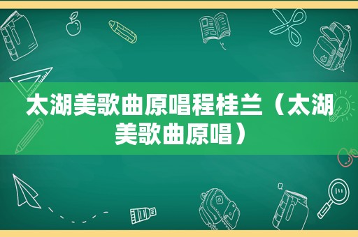 太湖美歌曲原唱程桂兰（太湖美歌曲原唱）