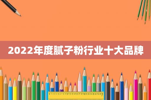 2022年度腻子粉行业十大品牌