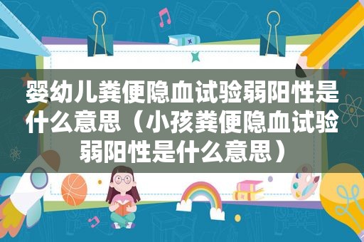 婴幼儿粪便隐血试验弱阳性是什么意思（小孩粪便隐血试验弱阳性是什么意思）