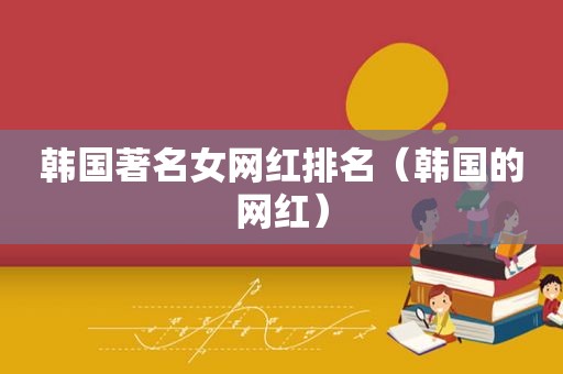 韩国著名女网红排名（韩国的网红）