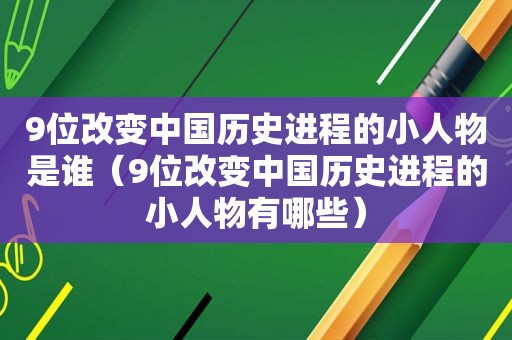 9位改变中国历史进程的小人物是谁（9位改变中国历史进程的小人物有哪些）