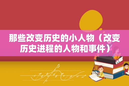 那些改变历史的小人物（改变历史进程的人物和事件）