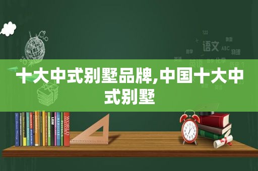 十大中式别墅品牌,中国十大中式别墅