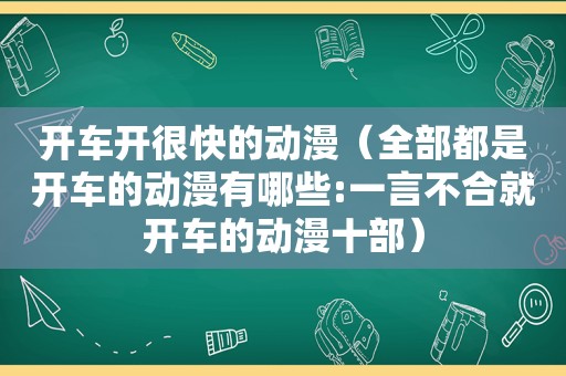开车开很快的动漫（全部都是开车的动漫有哪些:一言不合就开车的动漫十部）