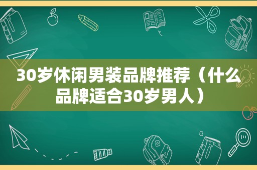 30岁休闲男装品牌推荐（什么品牌适合30岁男人）