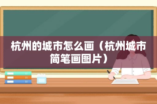 杭州的城市怎么画（杭州城市简笔画图片）