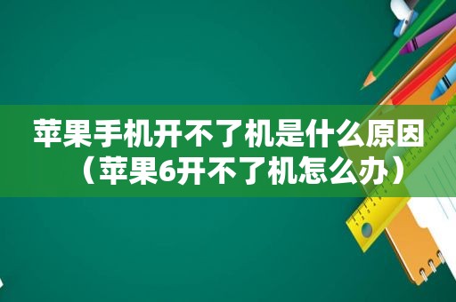苹果手机开不了机是什么原因（苹果6开不了机怎么办）