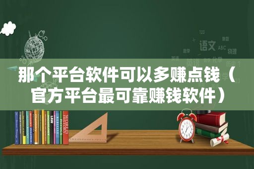 那个平台软件可以多赚点钱（官方平台最可靠赚钱软件）