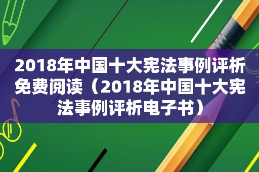 2018年中国十大宪法事例评析免费阅读（2018年中国十大宪法事例评析电子书）