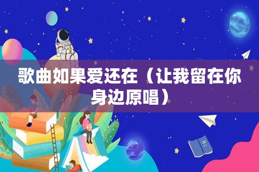 歌曲如果爱还在（让我留在你身边原唱）
