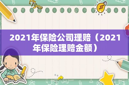 2021年保险公司理赔（2021年保险理赔金额）