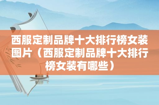 西服定制品牌十大排行榜女装图片（西服定制品牌十大排行榜女装有哪些）