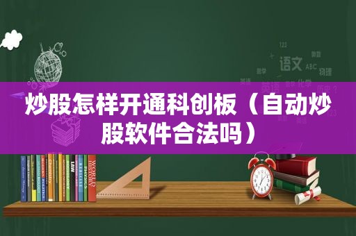 炒股怎样开通科创板（自动炒股软件合法吗）