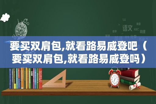 要买双肩包,就看路易威登吧（要买双肩包,就看路易威登吗）