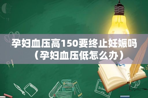 孕妇血压高150要终止妊娠吗（孕妇血压低怎么办）