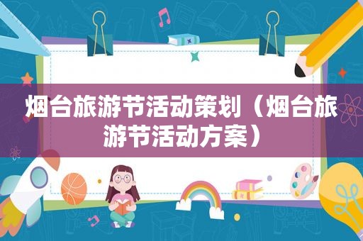 烟台旅游节活动策划（烟台旅游节活动方案）