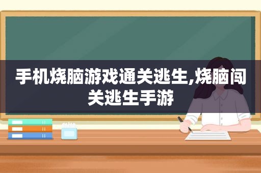 手机烧脑游戏通关逃生,烧脑闯关逃生手游