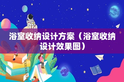浴室收纳设计方案（浴室收纳设计效果图）