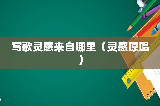 写歌灵感来自哪里（灵感原唱）