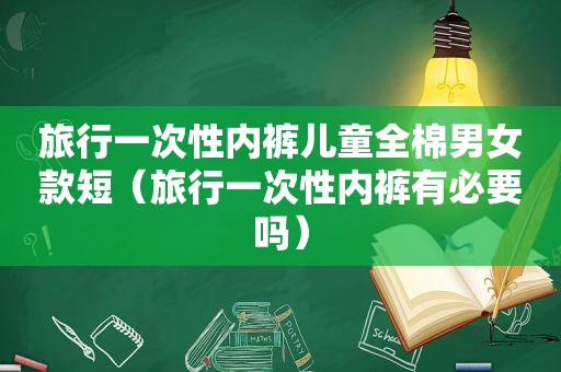 旅行一次性 *** 儿童全棉男女款短（旅行一次性 *** 有必要吗）