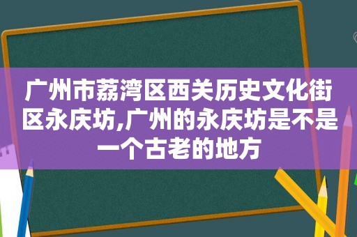 广州市荔湾区西关历史文化街区永庆坊,广州的永庆坊是不是一个古老的地方