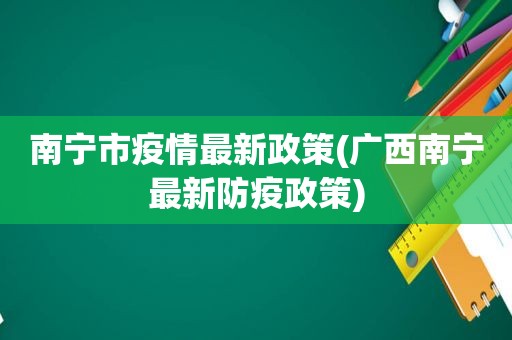 南宁市疫情最新政策(广西南宁最新防疫政策)