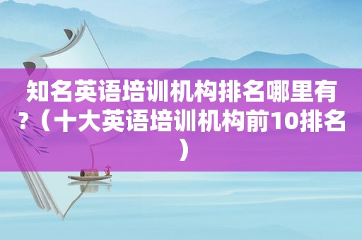 知名英语培训机构排名哪里有?（十大英语培训机构前10排名）