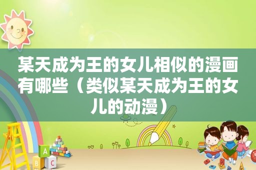 某天成为王的女儿相似的漫画有哪些（类似某天成为王的女儿的动漫）