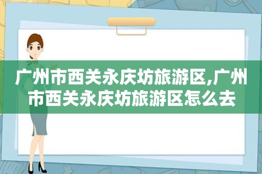 广州市西关永庆坊旅游区,广州市西关永庆坊旅游区怎么去