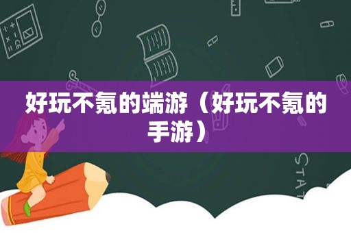 好玩不氪的端游（好玩不氪的手游）