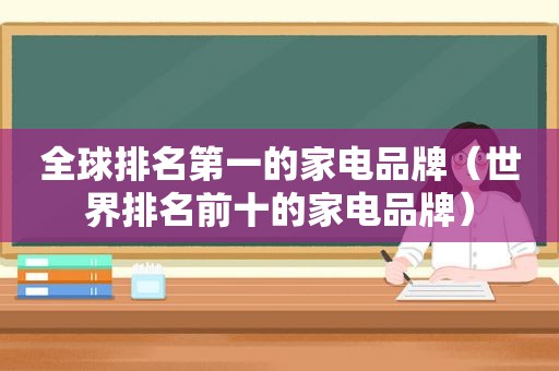 全球排名第一的家电品牌（世界排名前十的家电品牌）