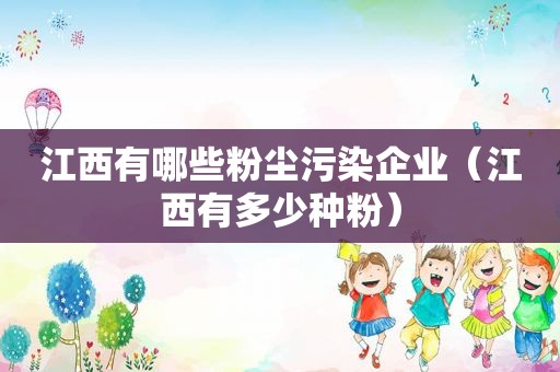 江西有哪些粉尘污染企业（江西有多少种粉）