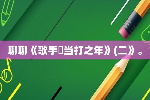 聊聊《歌手・当打之年》(二》。