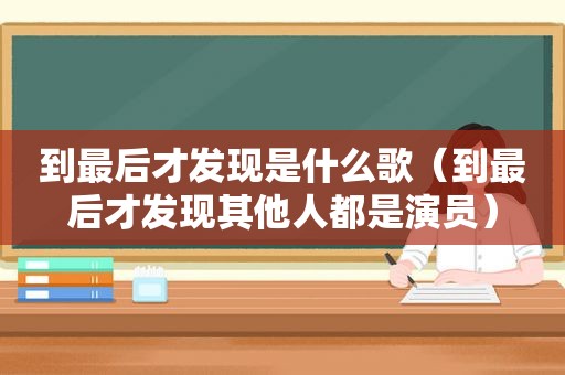到最后才发现是什么歌（到最后才发现其他人都是演员）