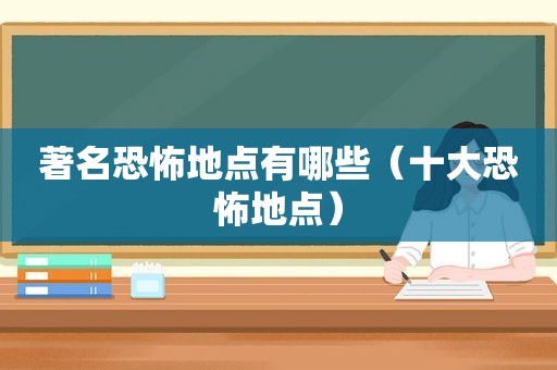 著名恐怖地点有哪些（十大恐怖地点）