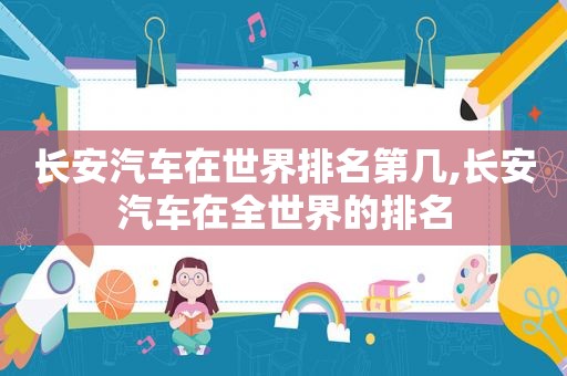 长安汽车在世界排名第几,长安汽车在全世界的排名