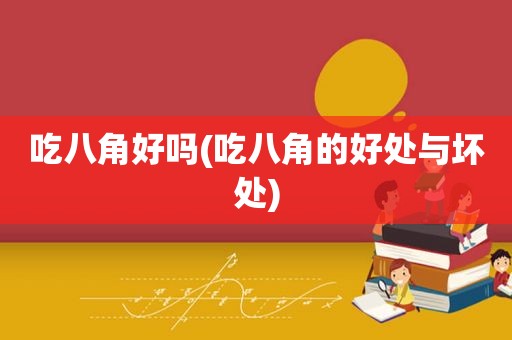 吃八角好吗(吃八角的好处与坏处)