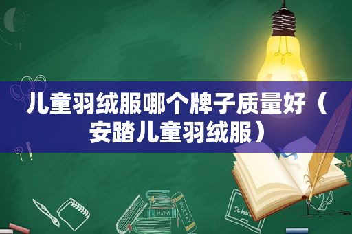 儿童羽绒服哪个牌子质量好（安踏儿童羽绒服）