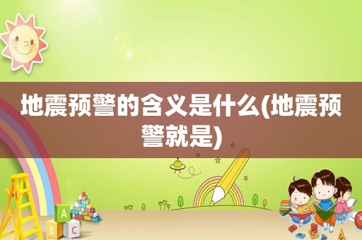 地震预警的含义是什么(地震预警就是)