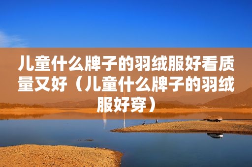 儿童什么牌子的羽绒服好看质量又好（儿童什么牌子的羽绒服好穿）