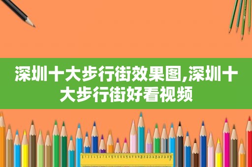 深圳十大步行街效果图,深圳十大步行街好看视频