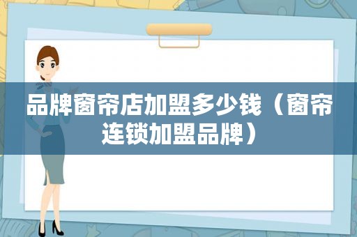 品牌窗帘店加盟多少钱（窗帘连锁加盟品牌）