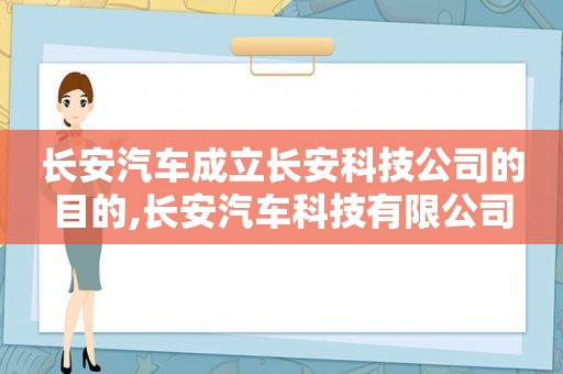 长安汽车成立长安科技公司的目的,长安汽车科技有限公司