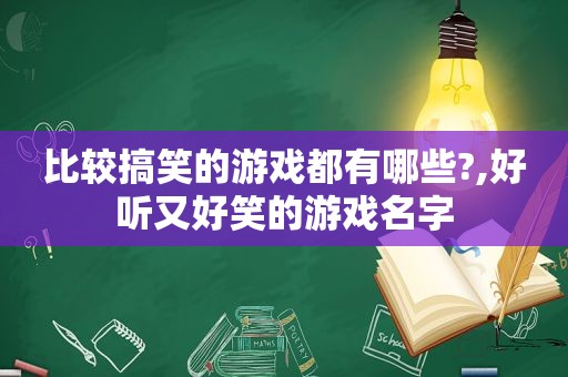 比较搞笑的游戏都有哪些?,好听又好笑的游戏名字
