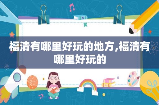 福清有哪里好玩的地方,福清有哪里好玩的